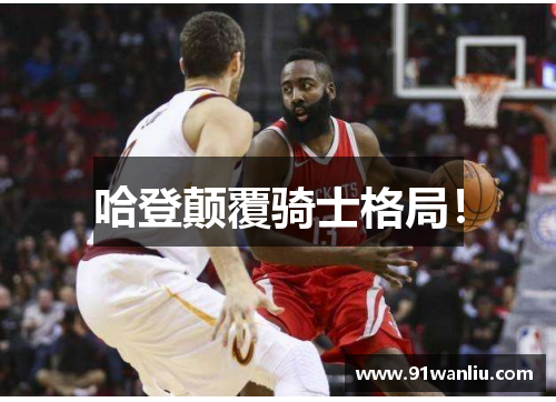 哈登颠覆骑士格局！