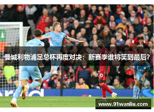 曼城利物浦足总杯再度对决：新赛季谁将笑到最后？